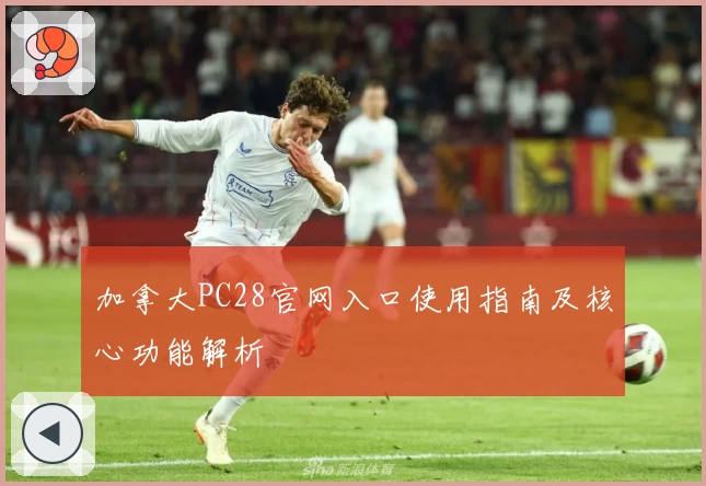 加拿大PC28官网入口使用指南及核心功能解析