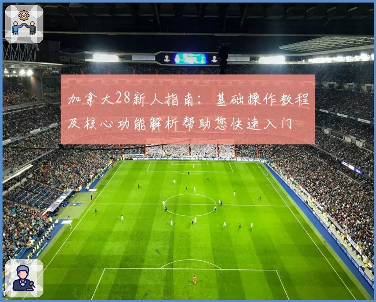 加拿大28新人指南：基础操作教程及核心功能解析帮助您快速入门