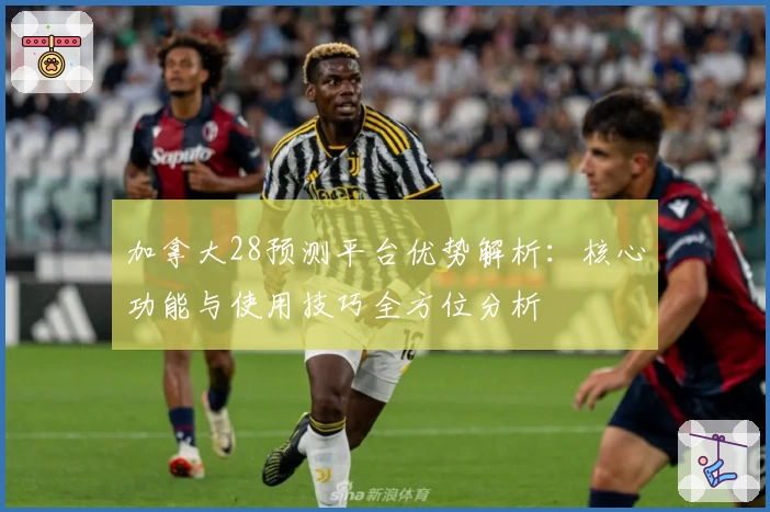 加拿大28预测平台优势解析：核心功能与使用技巧全方位分析
