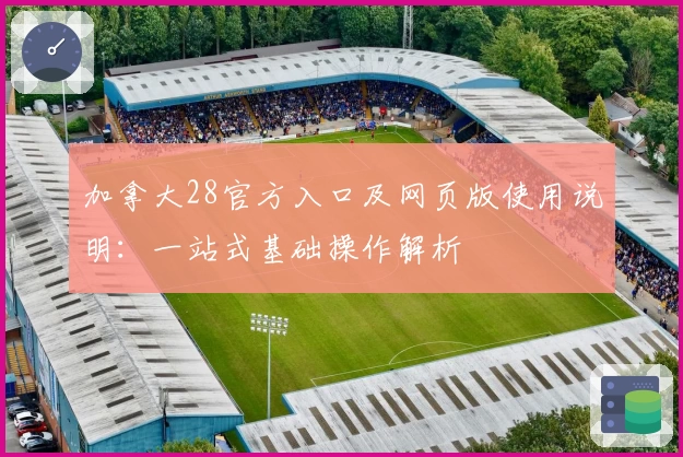 加拿大28官方入口及网页版使用说明：一站式基础操作解析