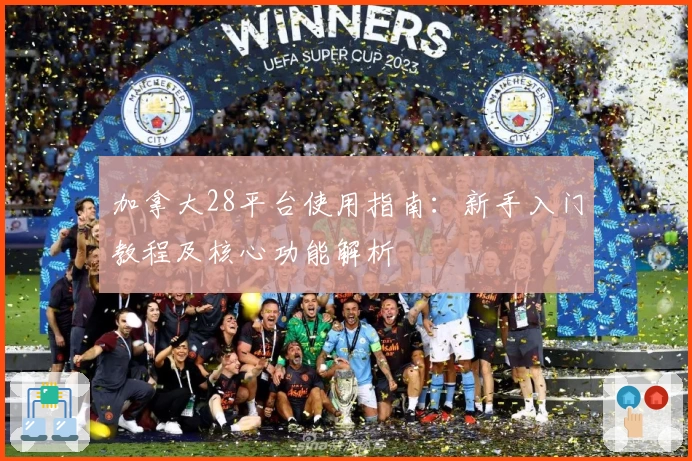 加拿大28平台使用指南：新手入门教程及核心功能解析