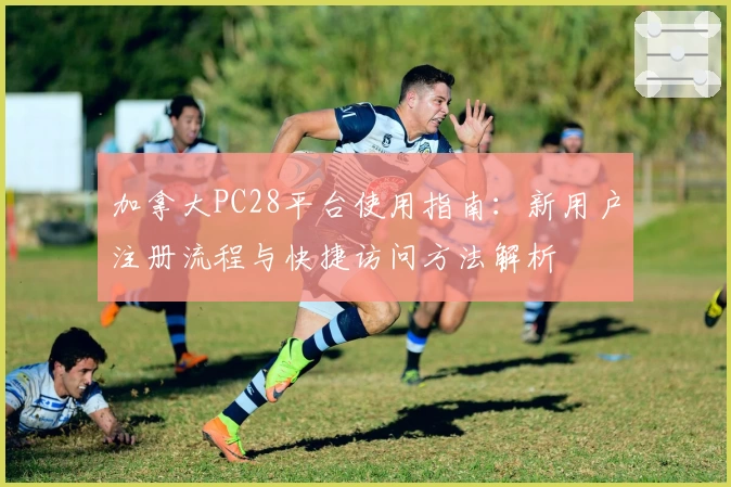 加拿大PC28平台使用指南：新用户注册流程与快捷访问方法解析