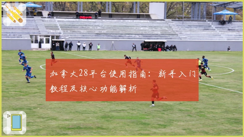 加拿大28平台使用指南：新手入门教程及核心功能解析