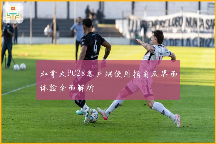 加拿大PC28客户端使用指南及界面体验全面解析