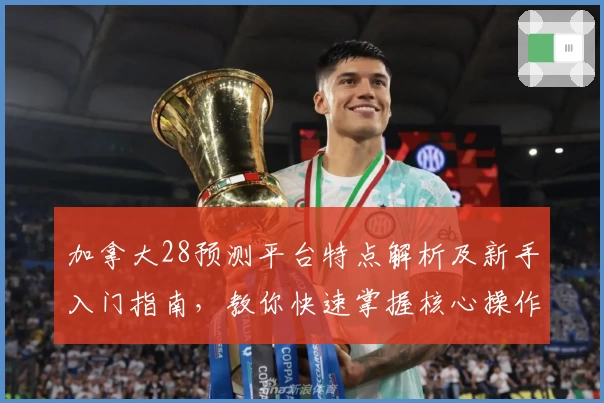 加拿大28预测平台特点解析及新手入门指南，教你快速掌握核心操作技巧