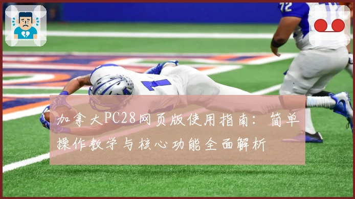 加拿大PC28网页版使用指南：简单操作教学与核心功能全面解析