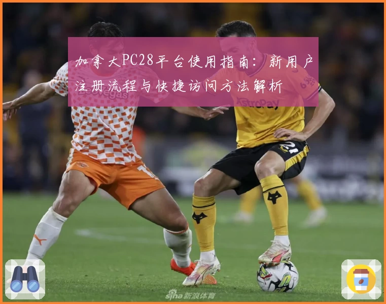 加拿大PC28平台使用指南：新用户注册流程与快捷访问方法解析